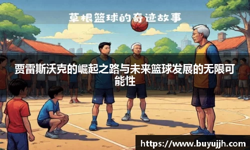 贾雷斯沃克的崛起之路与未来篮球发展的无限可能性